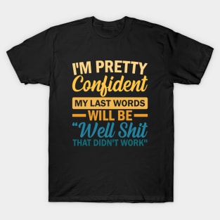 I'm Pretty Confident My Last Words Will Be Well Shit That Didn't Work T-Shirt